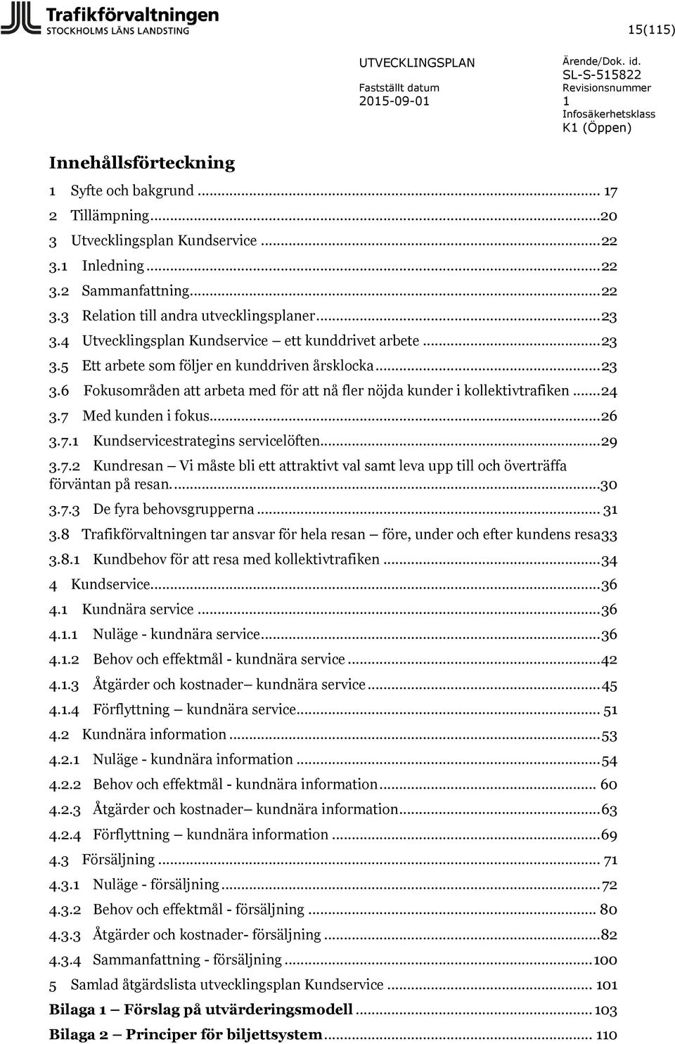 .. 24 3.7 Med kunden i fokus... 26 3.7. Kundservicestrategins servicelöften... 29 3.7.2 Kundresan Vi måste bli ett attraktivt val samt leva upp till och överträffa förväntan på resan....30 3.7.3 De fyra behovsgrupperna.