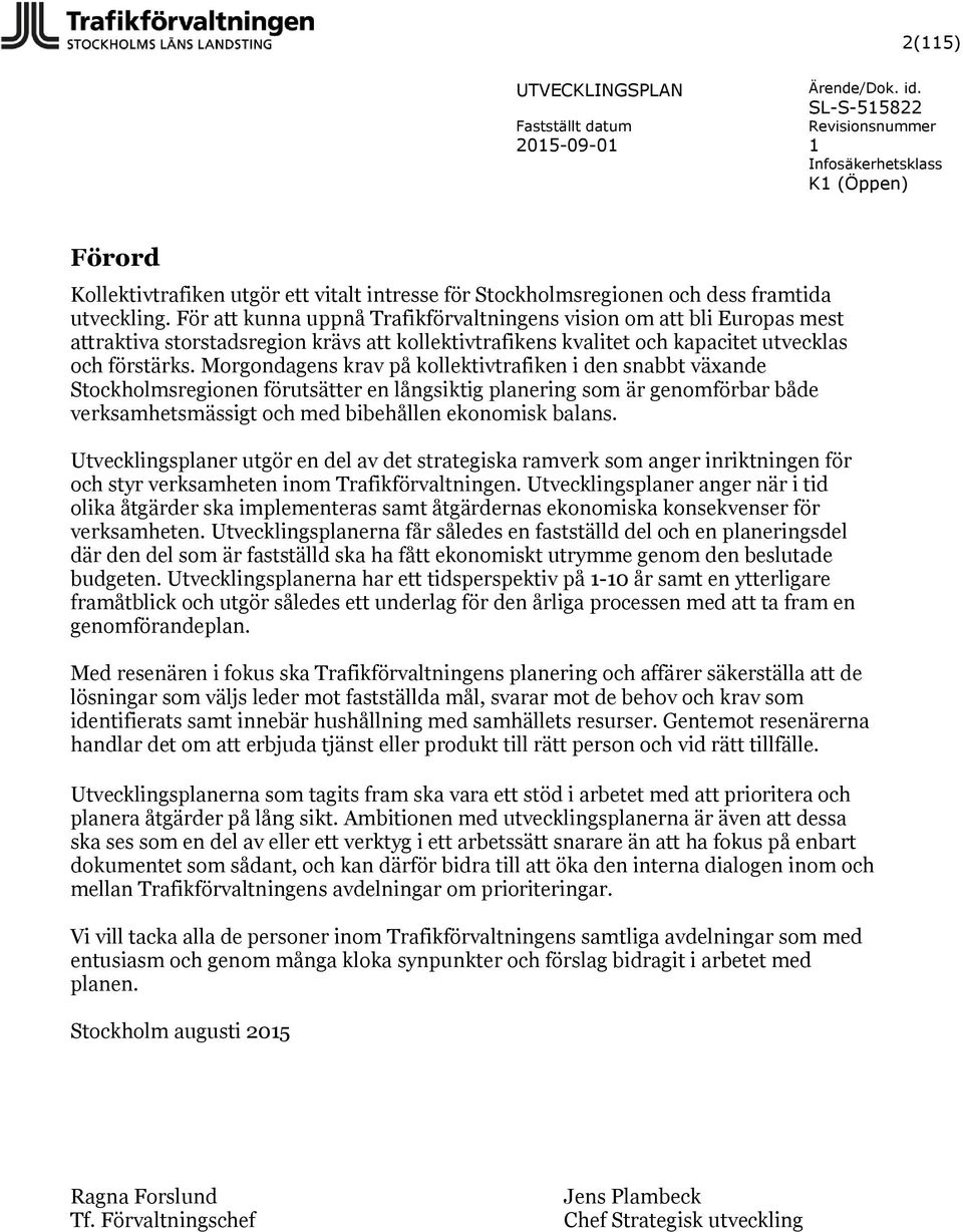 Morgondagens krav på kollektivtrafiken i den snabbt växande Stockholmsregionen förutsätter en långsiktig planering som är genomförbar både verksamhetsmässigt och med bibehållen ekonomisk balans.