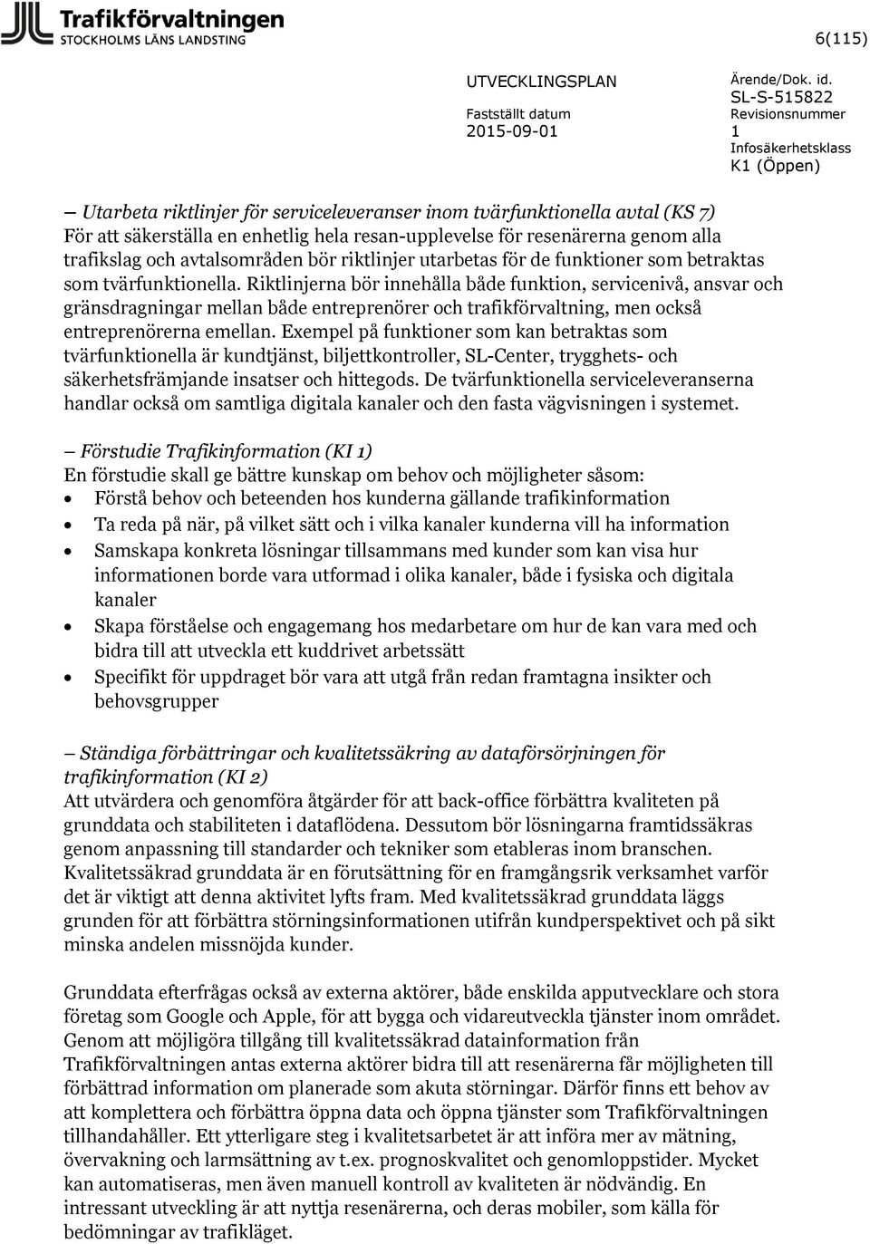 Riktlinjerna bör innehålla både funktion, servicenivå, ansvar och gränsdragningar mellan både entreprenörer och trafikförvaltning, men också entreprenörerna emellan.