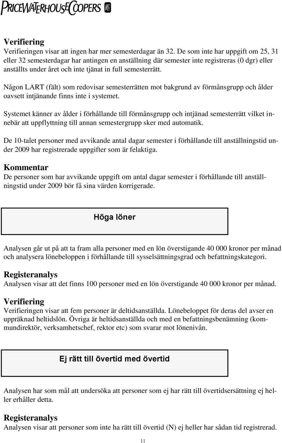 Någon LART (fält) som redovisar semesterrätten mot bakgrund av förmånsgrupp och ålder oavsett intjänande finns inte i systemet.