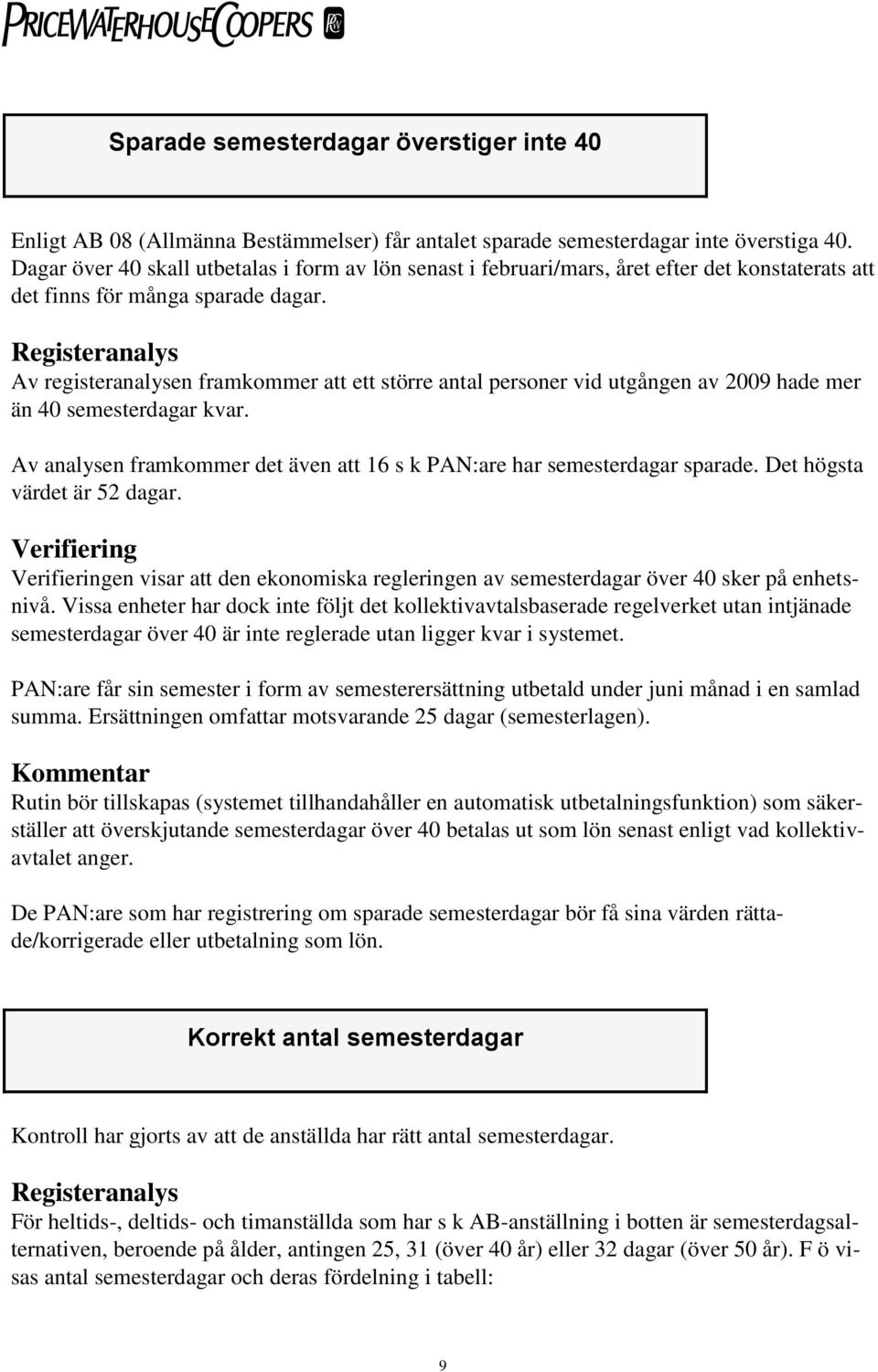 Av registeranalysen framkommer att ett större antal personer vid utgången av 2009 hade mer än 40 semesterdagar kvar. Av analysen framkommer det även att 16 s k PAN:are har semesterdagar sparade.