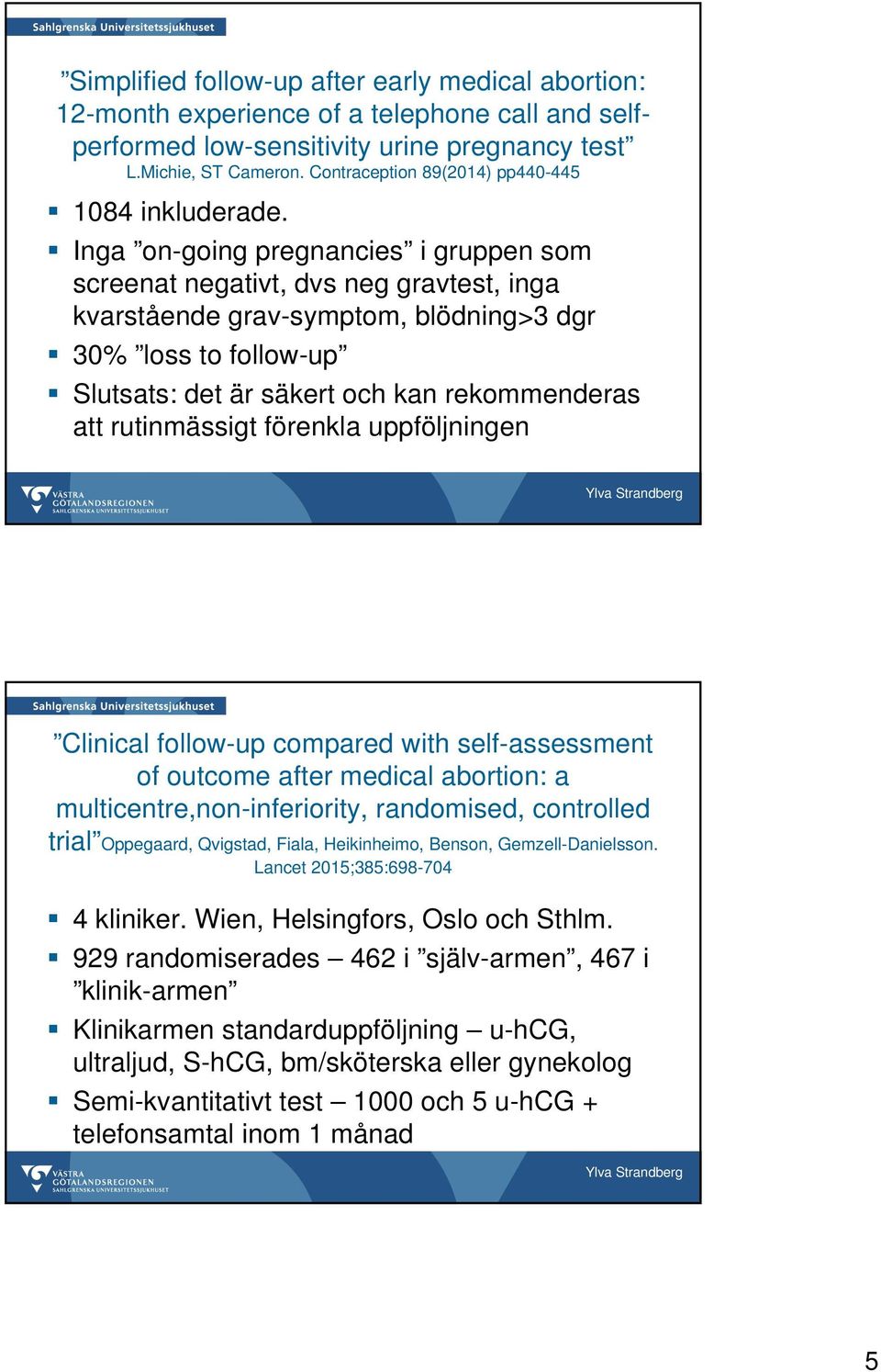 Inga on-going pregnancies i gruppen som screenat negativt, dvs neg gravtest, inga kvarstående grav-symptom, blödning>3 dgr 30% loss to follow-up Slutsats: det är säkert och kan rekommenderas att