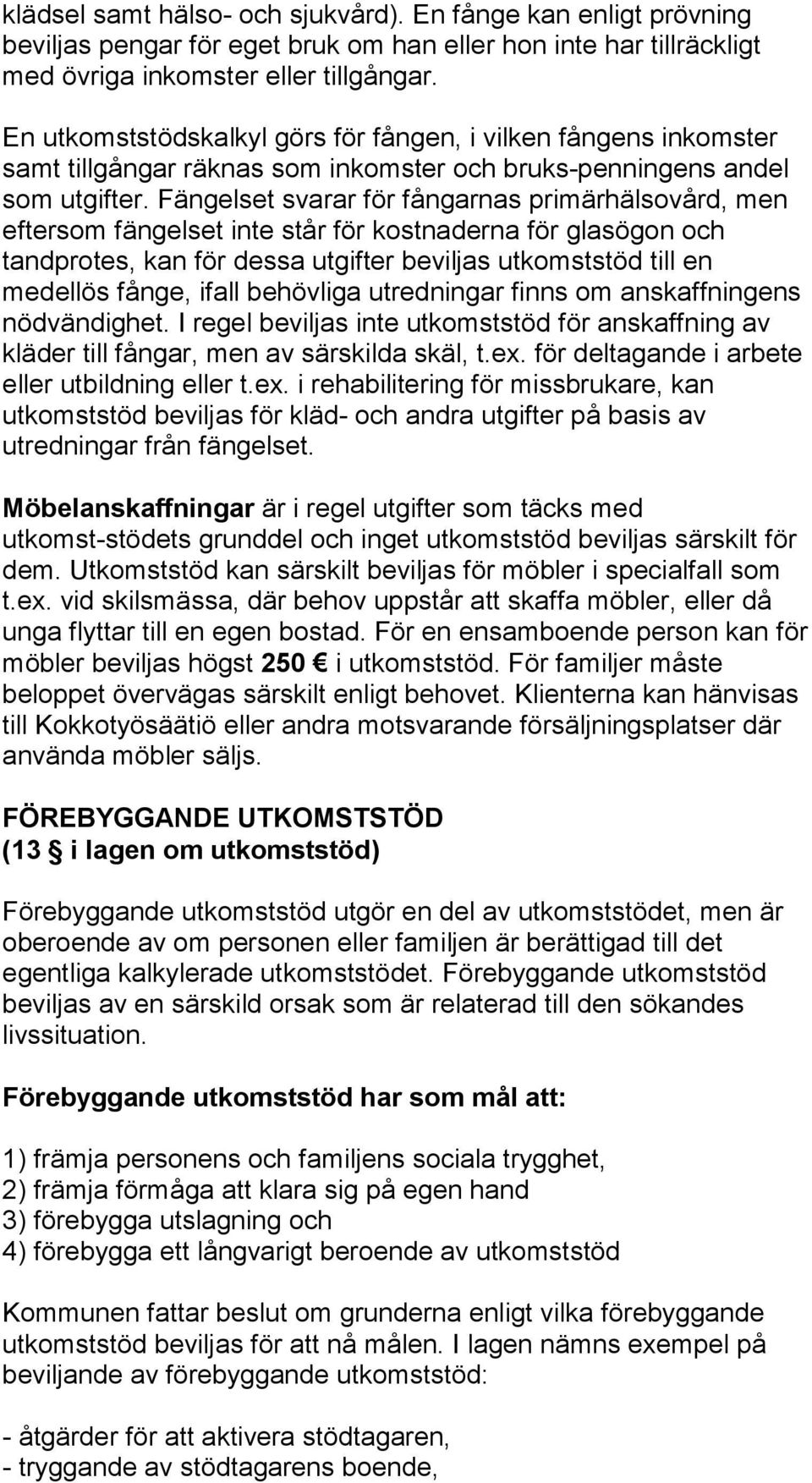Fängelset svarar för fångarnas primärhälsovård, men eftersom fängelset inte står för kostnaderna för glasögon och tandprotes, kan för dessa utgifter beviljas utkomststöd till en medellös fånge, ifall