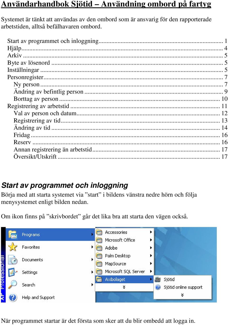 .. 10 Registrering av arbetstid... 11 Val av person och datum... 12 Registrering av tid... 13 Ändring av tid... 14 Fridag... 16 Reserv... 16 Annan registrering än arbetstid... 17 Översikt/Utskrift.