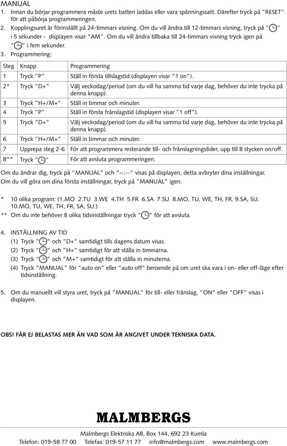 Om du vill ändra tillbaka till 24-timmars visning tryck igen på i fem sekunder. 3. Programmering: Steg Knapp Programmering 1 Tryck P Ställ in första tillslagstid (displayen visar 1 on ).