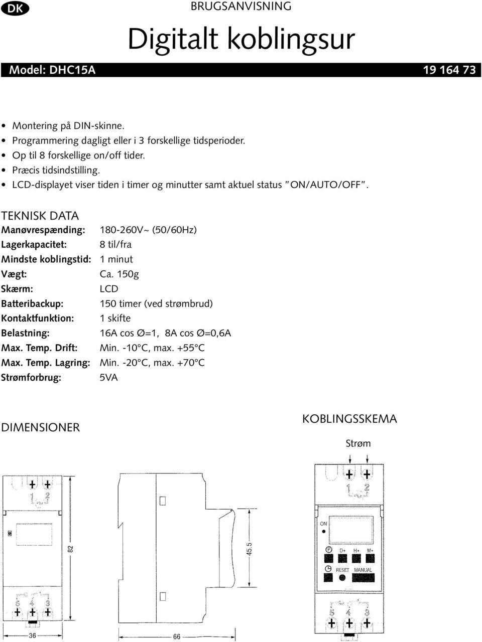 Teknisk data Manøvrespænding: Lagerkapacitet: 180-260V~ (50/60Hz) 8 til/fra Mindste koblingstid: 1 minut Vægt: Skærm: Batteribackup: Kontaktfunktion: Belastning: