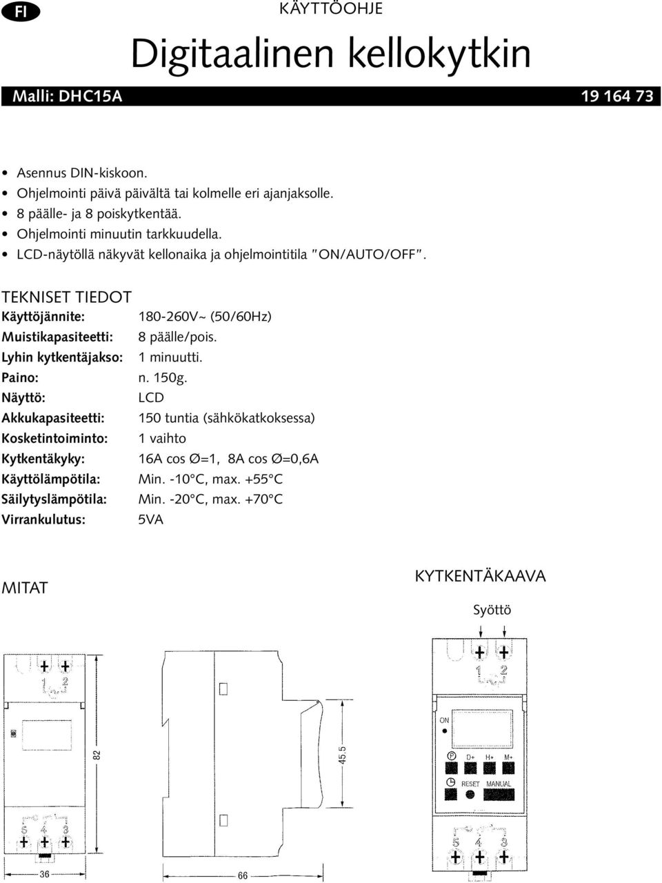 TEKNISET TIEDOT Käyttöjännite: Muistikapasiteetti: Lyhin kytkentäjakso: 180-260V~ (50/60Hz) 8 päälle/pois. 1 minuutti. Paino: n. 150g.