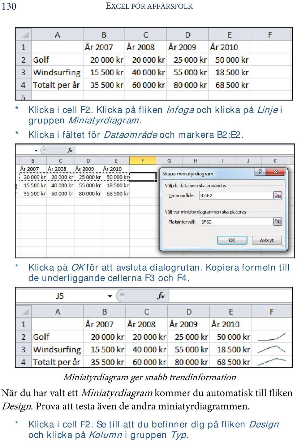 Kopiera formeln till de underliggande cellerna F3 och F4.