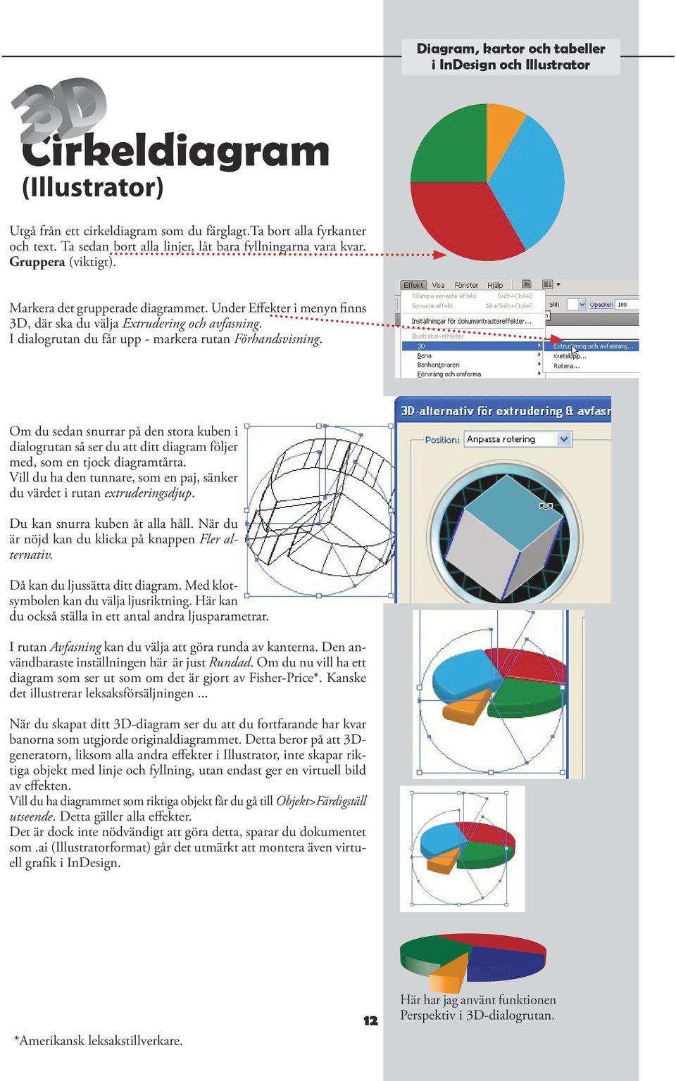 Om du sedan snurrar på den stora kuben i dialogrutan så ser du att ditt diagram följer med, som en tjock diagramtårta. Vill du ha den tunnare, som en paj, sänker du värdet i rutan extruderingsdjup.