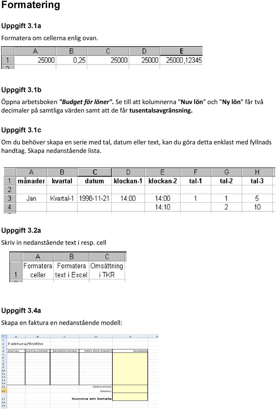 Uppgift 3.1c Om du behöver skapa en serie med tal, datum eller text, kan du göra detta enklast med fyllnads handtag.