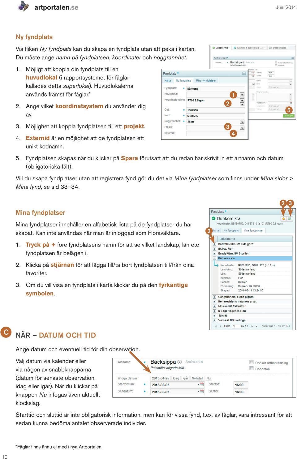 Ange vilket koordinatsystem du använder dig av.. Möjlighet att koppla fyndplatsen till ett projekt. 4. Externid är en möjlighet att ge fyndplatsen ett unikt kodnamn. 4 5 5.
