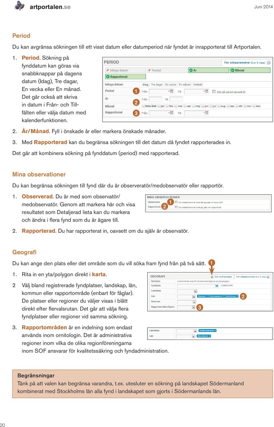 . Med Rapporterad kan du begränsa sökningen till det datum då fyndet rapporterades in. Det går att kombinera sökning på fynddatum (period) med rapporterad.