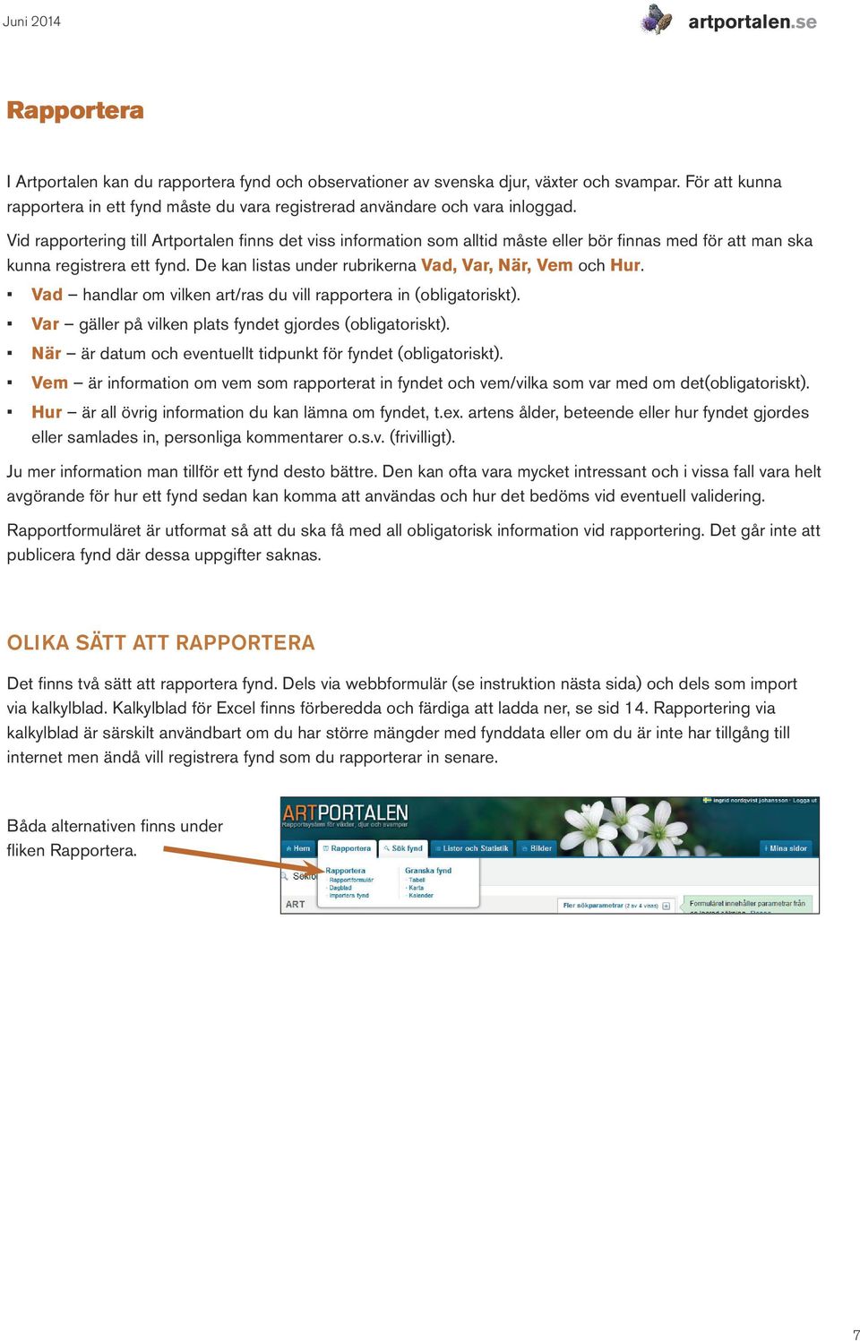 Vid rapportering till Artportalen finns det viss information som alltid måste eller bör finnas med för att man ska kunna registrera ett fynd. De kan listas under rubrikerna Vad, Var, När, Vem och Hur.
