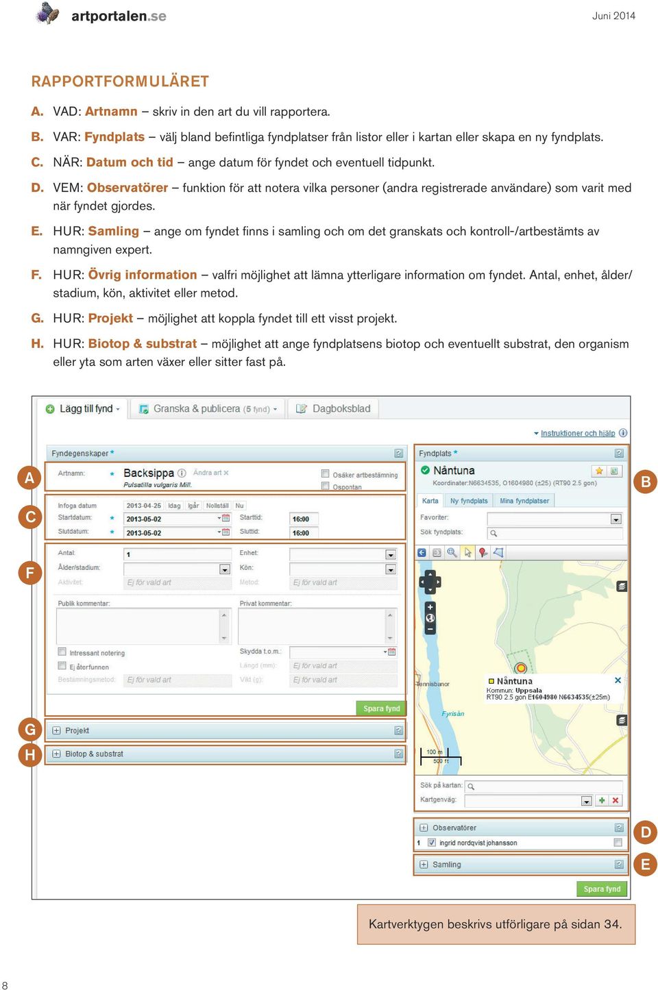 tum och tid ange datum för fyndet och eventuell tidpunkt. D. VEM: Observatörer funktion för att notera vilka personer (andra registrerade användare) som varit med när fyndet gjordes. E.
