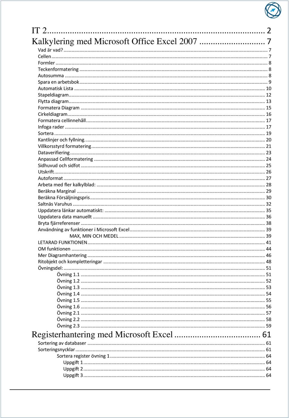 .. 21 Dataverifiering... 23 Anpassad Cellformatering... 24 Sidhuvud och sidfot... 25 Utskrift... 26 Autoformat... 27 Arbeta med fler kalkylblad:... 28 Beräkna Marginal... 29 Beräkna Försäljningspris.