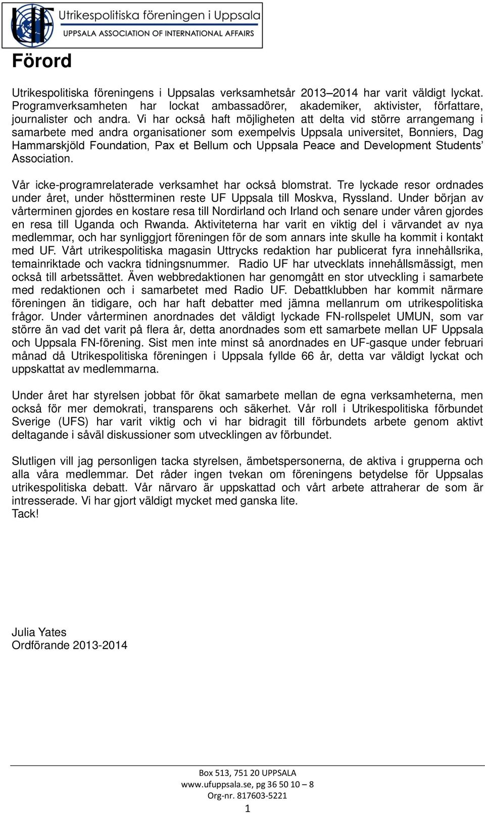 Vi har också haft möjligheten att delta vid större arrangemang i samarbete med andra organisationer som exempelvis Uppsala universitet, Bonniers, Dag Hammarskjöld Foundation, Pax et Bellum och