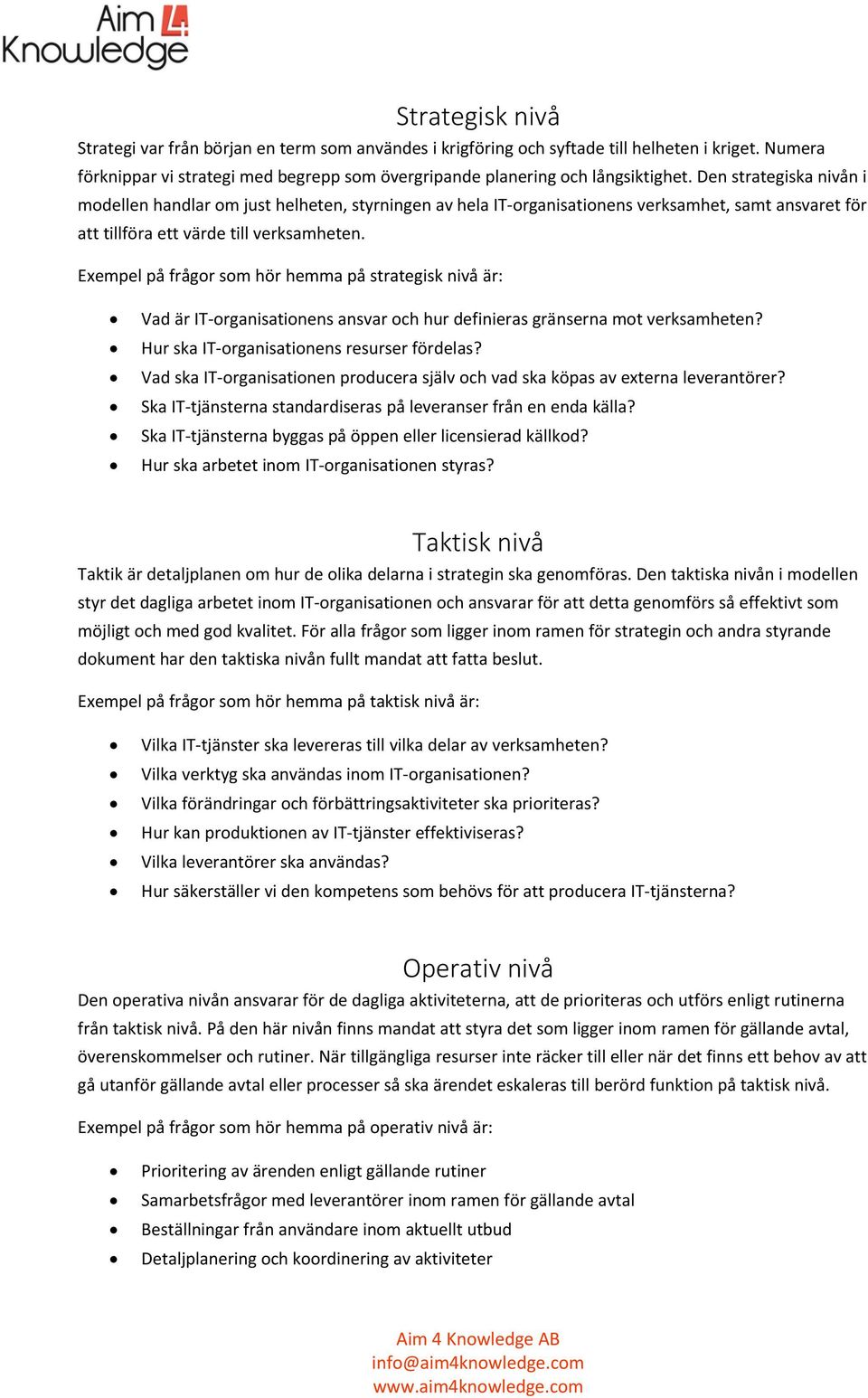 Exempel på frågor som hör hemma på strategisk nivå är: Vad är IT organisationens ansvar och hur definieras gränserna mot verksamheten? Hur ska IT organisationens resurser fördelas?