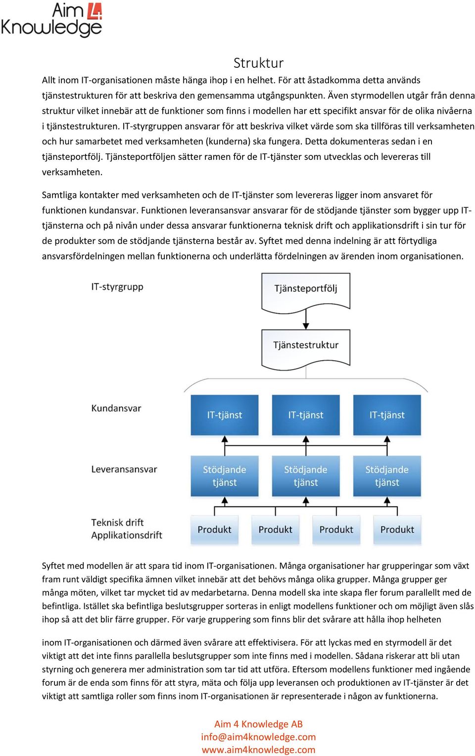 IT styrgruppen ansvarar för att beskriva vilket värde som ska tillföras till verksamheten och hur samarbetet med verksamheten (kunderna) ska fungera. Detta dokumenteras sedan i en tjänsteportfölj.