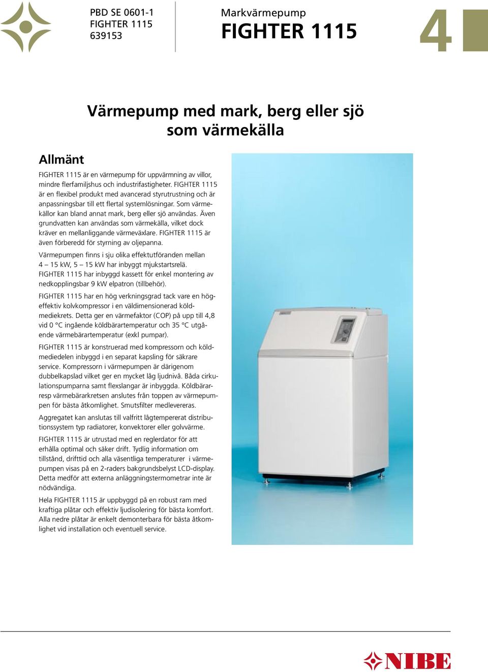 Som värmekällor kan bland annat mark, berg eller sjö användas. Även grundvatten kan användas som värmekälla, vilket dock kräver en mellanliggande värmeväxlare.