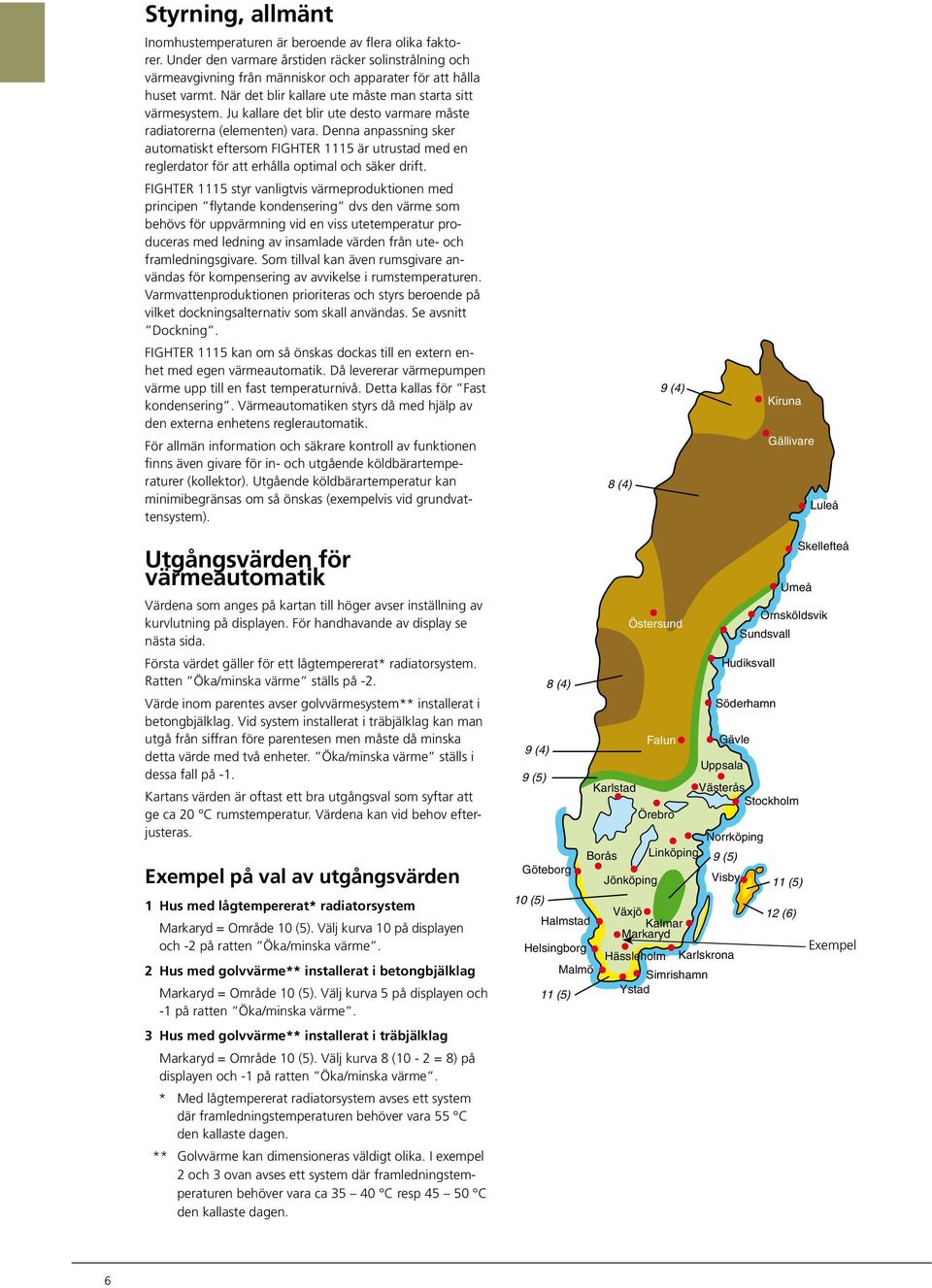 Denna anpassning sker automatiskt eftersom FIGHTE är utrustad med en reglerdator för att erhålla optimal och säker drift.