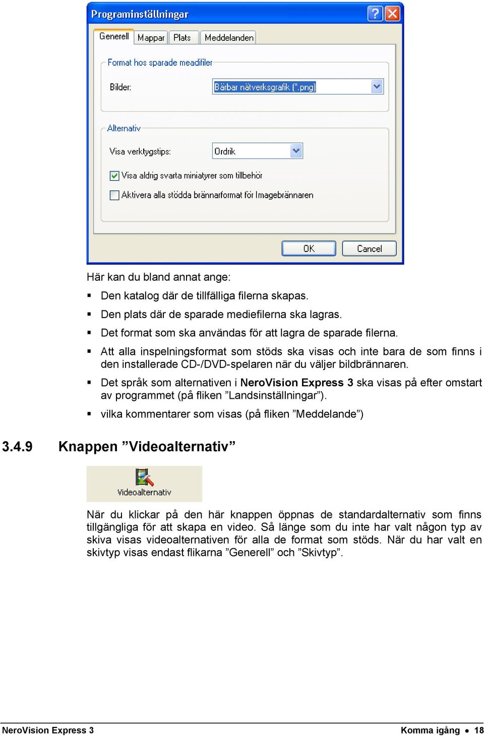 Det språk som alternativen i NeroVision Express 3 ska visas på efter omstart av programmet (på fliken Landsinställningar ). vilka kommentarer som visas (på fliken Meddelande ) 3.4.
