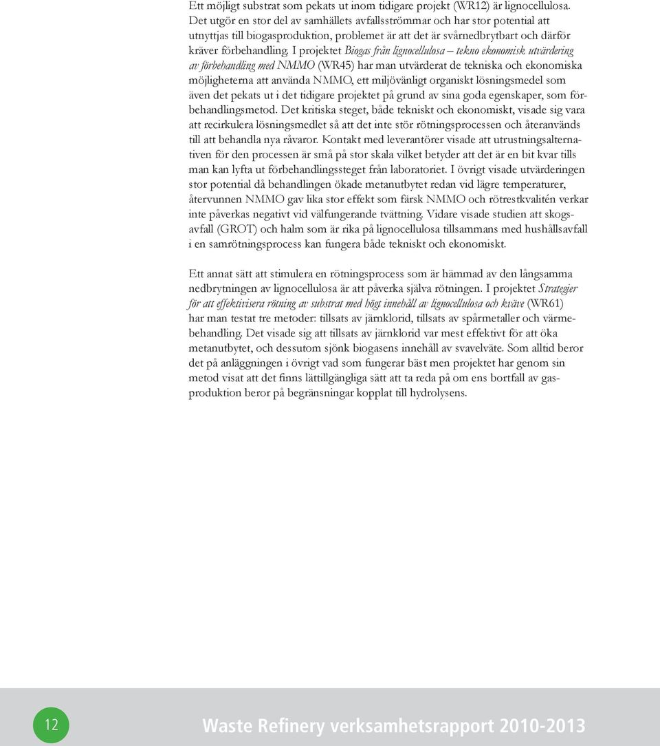 I projektet Biogas från lignocellulosa tekno ekonomisk utvärdering av förbehandling med NMMO (WR45) har man utvärderat de tekniska och ekonomiska möjligheterna att använda NMMO, ett miljövänligt