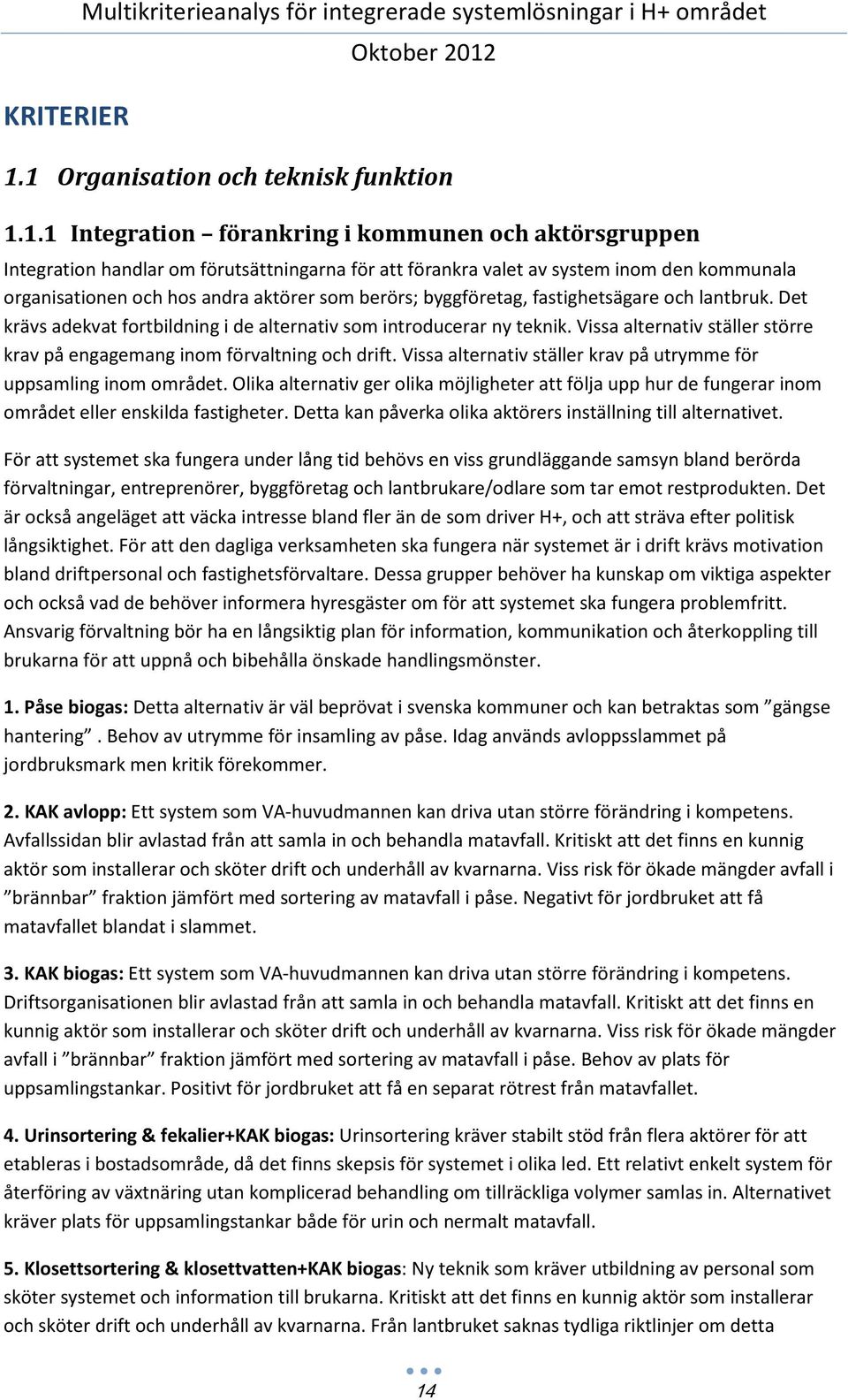 organisationen och hos andra aktörer som berörs; byggföretag, fastighetsägare och lantbruk. Det krävs adekvat fortbildning i de alternativ som introducerar ny teknik.