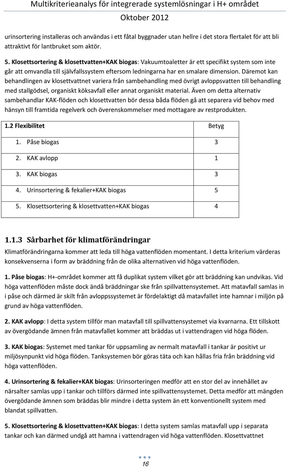Däremot kan behandlingen av klosettvattnet variera från sambehandling med övrigt avloppsvatten till behandling med stallgödsel, organiskt köksavfall eller annat organiskt material.