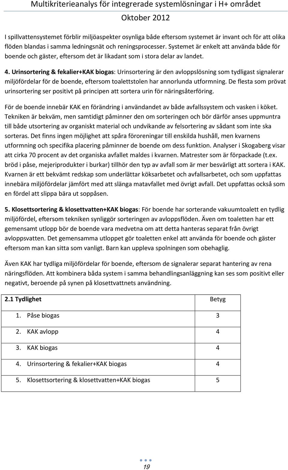 Urinsortering & fekalier+kak biogas: Urinsortering är den avloppslösning som tydligast signalerar miljöfördelar för de boende, eftersom toalettstolen har annorlunda utformning.