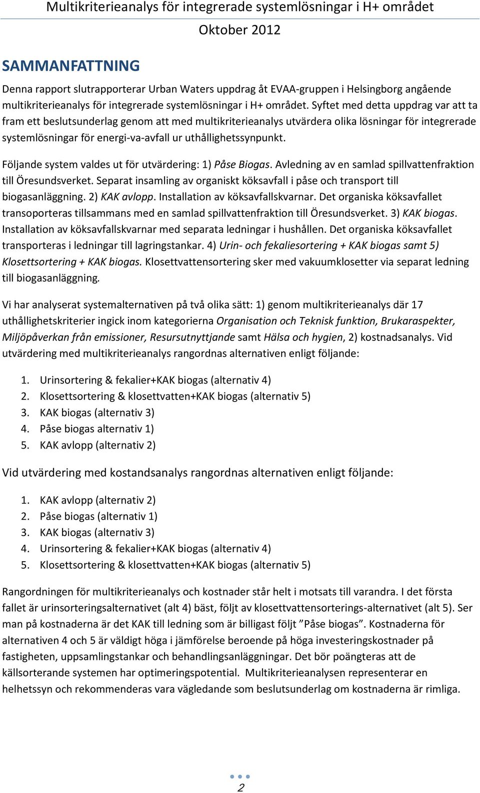 Följande system valdes ut för utvärdering: 1) Påse Biogas. Avledning av en samlad spillvattenfraktion till Öresundsverket.