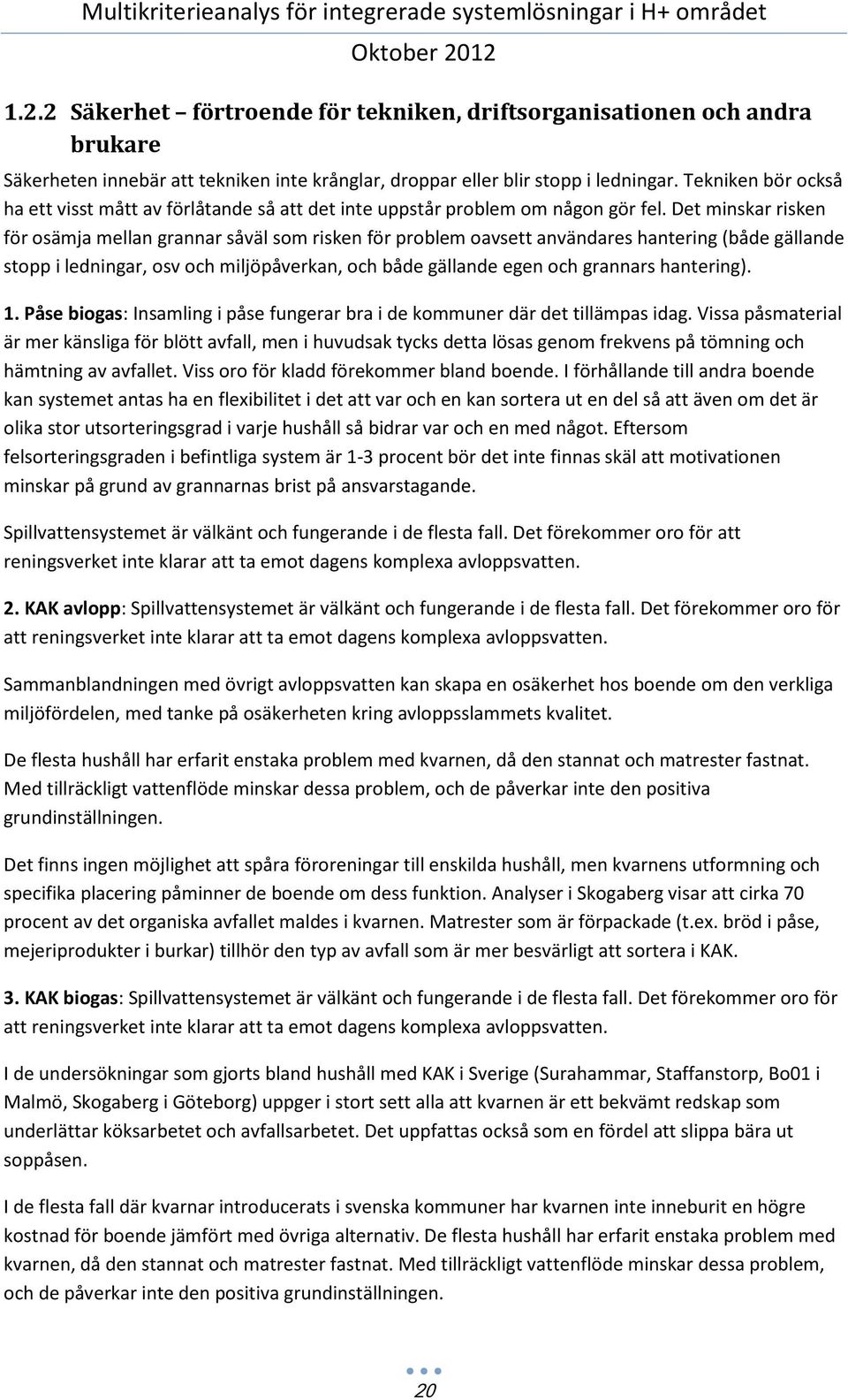 Det minskar risken för osämja mellan grannar såväl som risken för problem oavsett användares hantering (både gällande stopp i ledningar, osv och miljöpåverkan, och både gällande egen och grannars