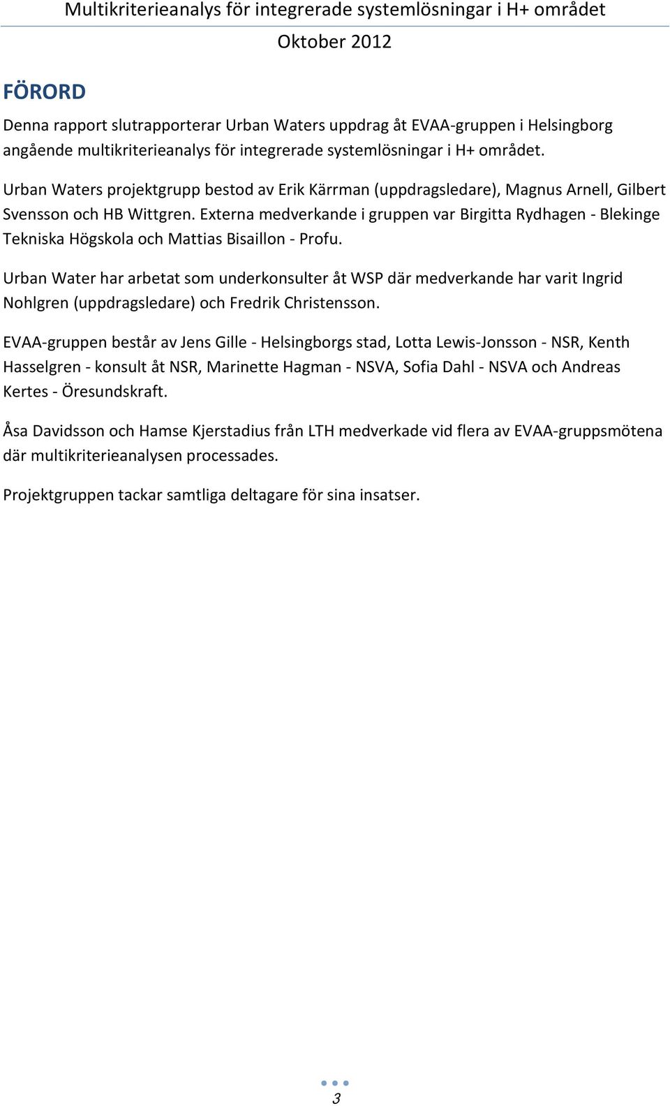 Externa medverkande i gruppen var Birgitta Rydhagen - Blekinge Tekniska Högskola och Mattias Bisaillon - Profu.