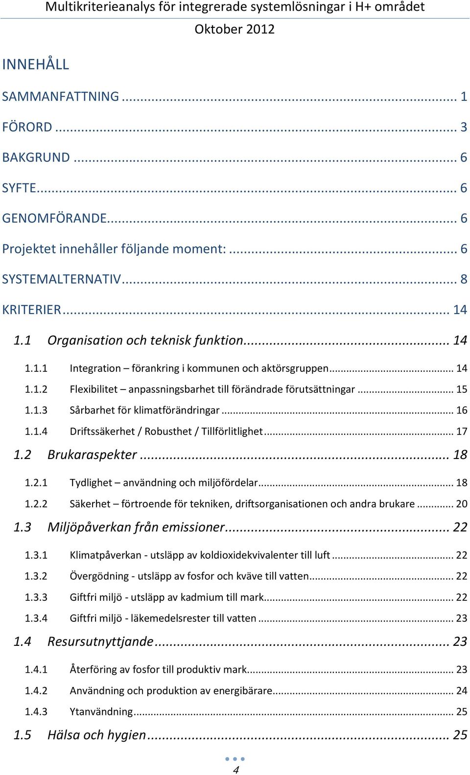 .. 16 1.1.4 Driftssäkerhet / Robusthet / Tillförlitlighet... 17 1.2 Brukaraspekter... 18 1.2.1 Tydlighet användning och miljöfördelar... 18 1.2.2 Säkerhet förtroende för tekniken, driftsorganisationen och andra brukare.