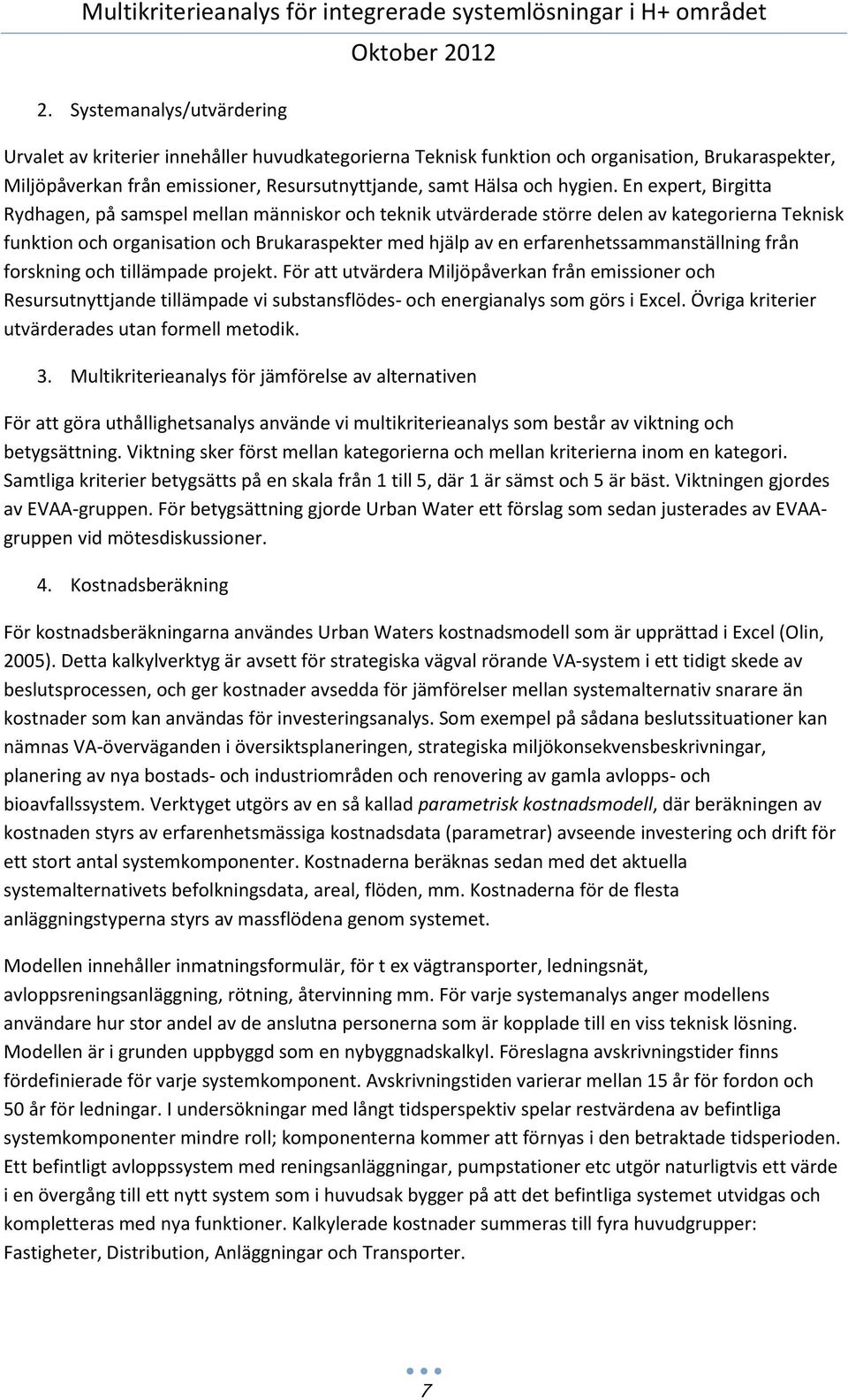 En expert, Birgitta Rydhagen, på samspel mellan människor och teknik utvärderade större delen av kategorierna Teknisk funktion och organisation och Brukaraspekter med hjälp av en