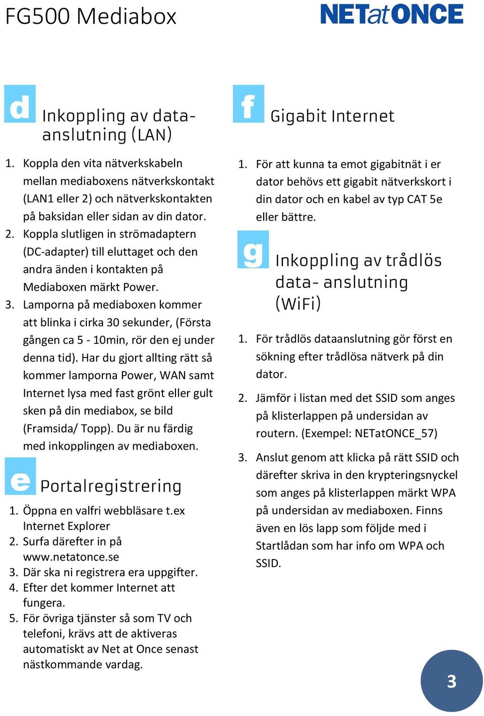 Lamporna på mediaboxen kommer att blinka i cirka 30 sekunder, (Första gången ca 5-10min, rör den ej under denna tid).