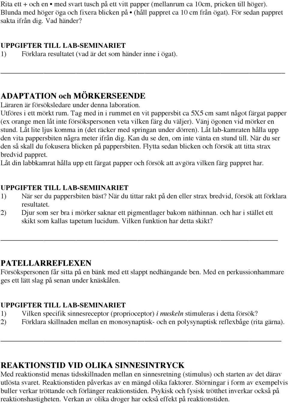 Utföres i ett mörkt rum. Tag med in i rummet en vit pappersbit ca 5X5 cm samt något färgat papper (ex orange men låt inte försökspersonen veta vilken färg du väljer). Vänj ögonen vid mörker en stund.