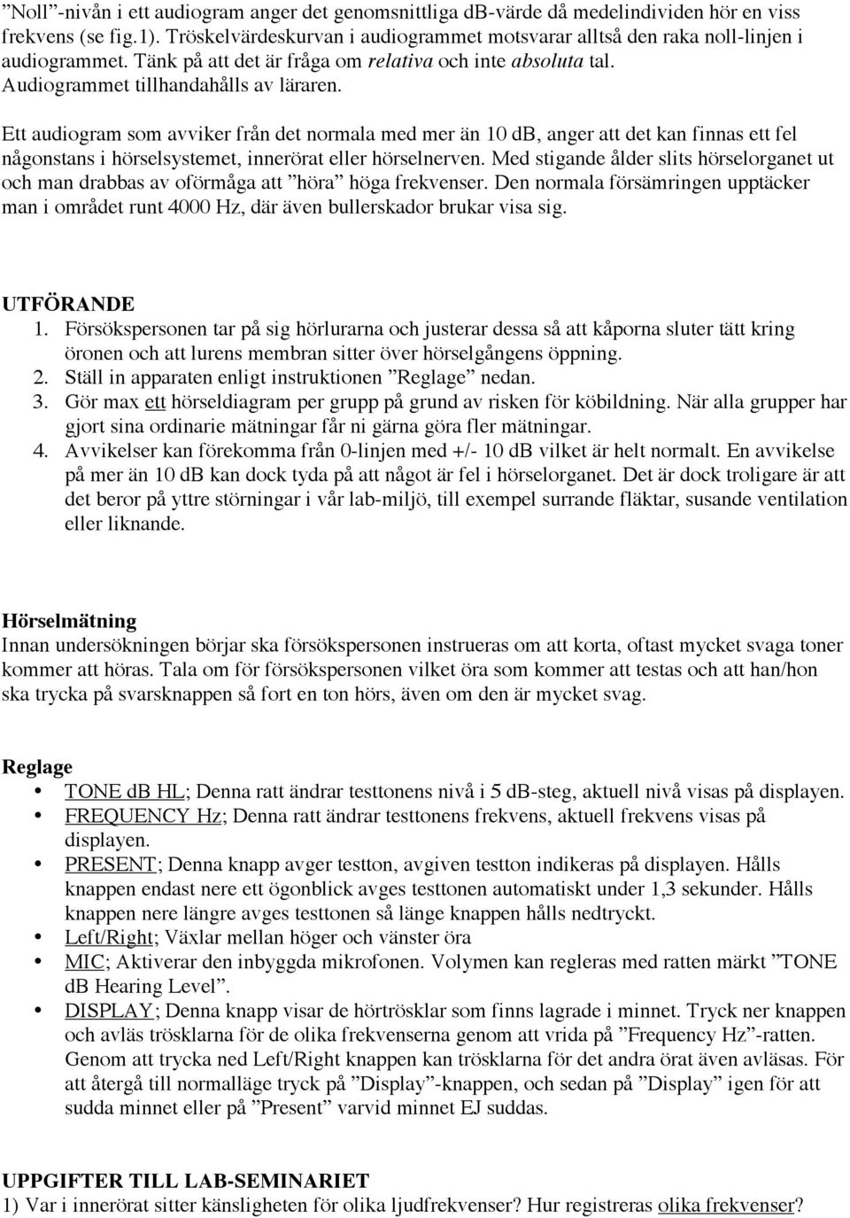 Ett audiogram som avviker från det normala med mer än 10 db, anger att det kan finnas ett fel någonstans i hörselsystemet, innerörat eller hörselnerven.