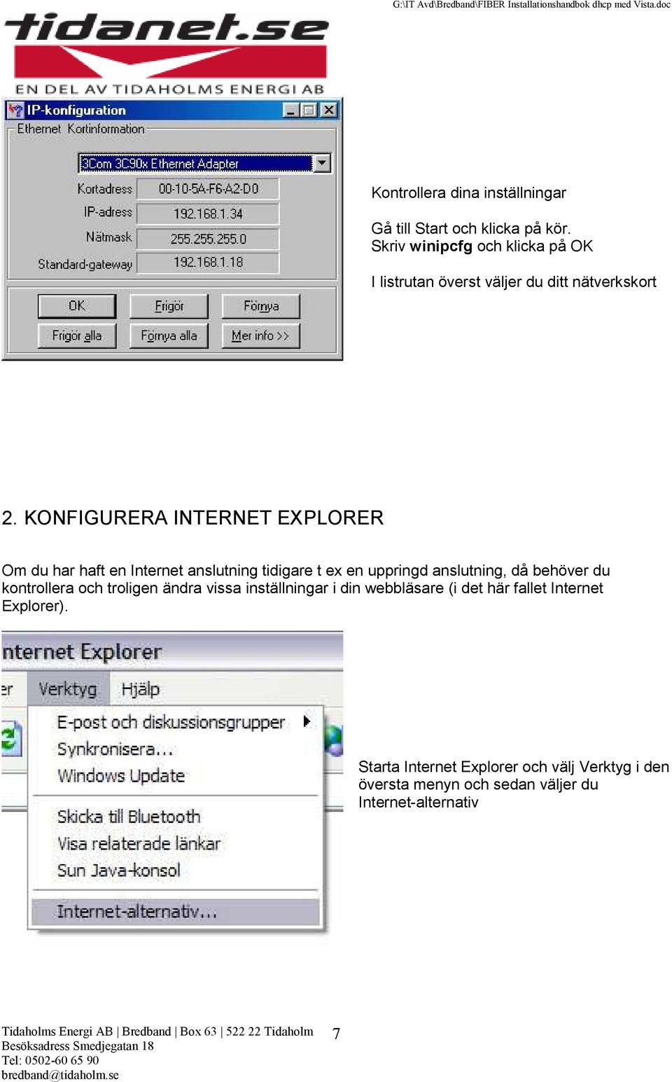 KONFIGURERA INTERNET EXPLORER Om du har haft en Internet anslutning tidigare t ex en uppringd anslutning, då behöver