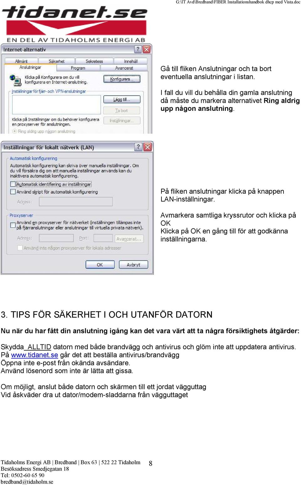 TIPS FÖR SÄKERHET I OCH UTANFÖR DATORN Nu när du har fått din anslutning igång kan det vara värt att ta några försiktighets åtgärder: Skydda ALLTID datorn med både brandvägg och antivirus och glöm