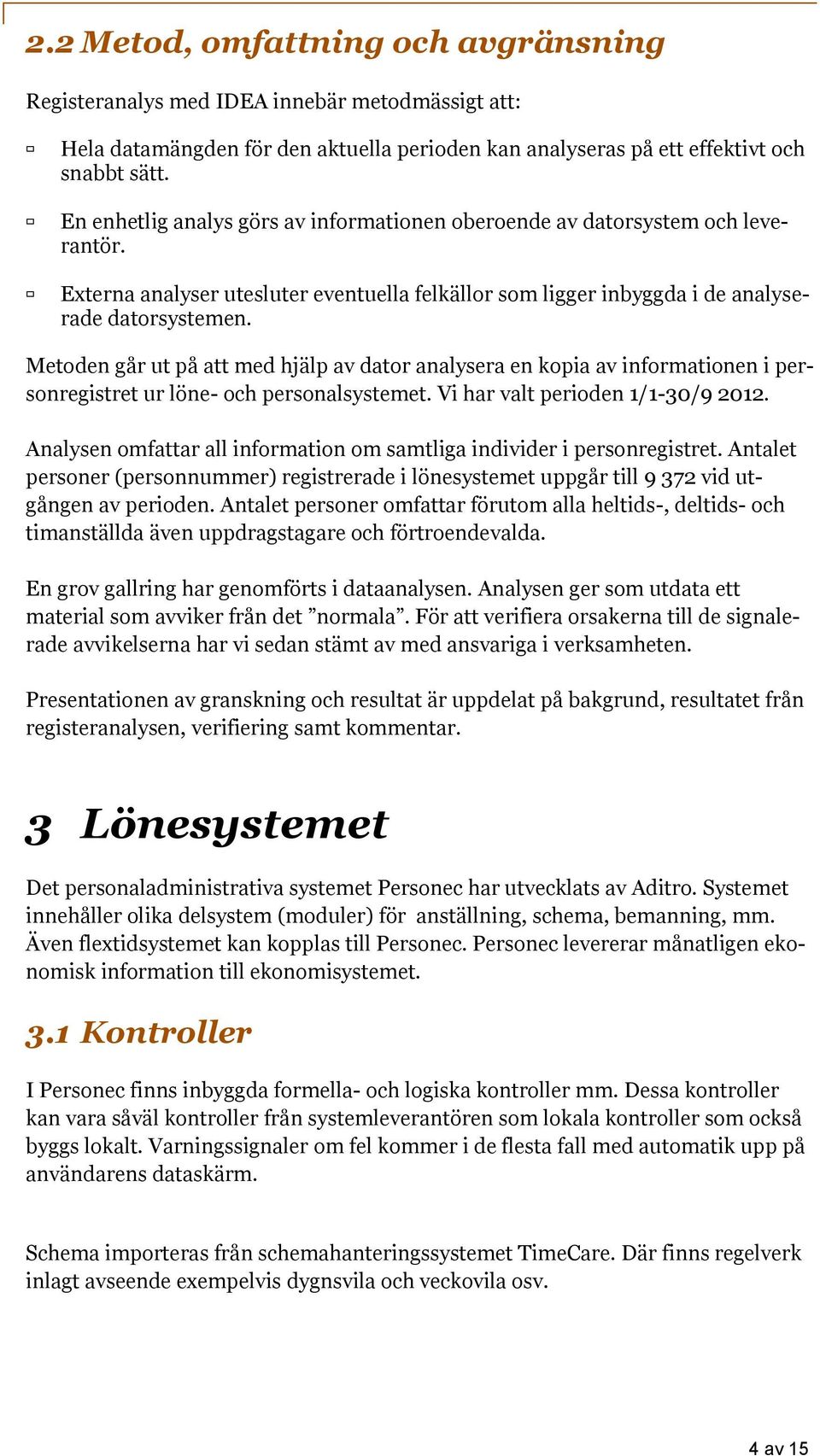 Metoden går ut på att med hjälp av dator analysera en kopia av informationen i personregistret ur löne- och personalsystemet. Vi har valt perioden 1/1-30/9 2012.