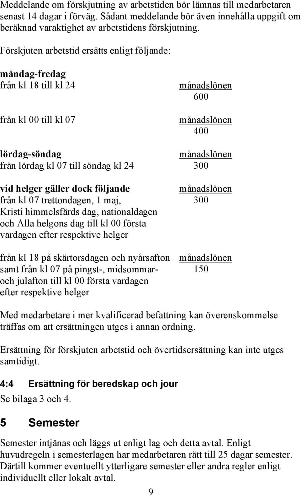 300 vid helger gäller dock följande månadslönen från kl 07 trettondagen, 1 maj, 300 Kristi himmelsfärds dag, nationaldagen och Alla helgons dag till kl 00 första vardagen efter respektive helger från