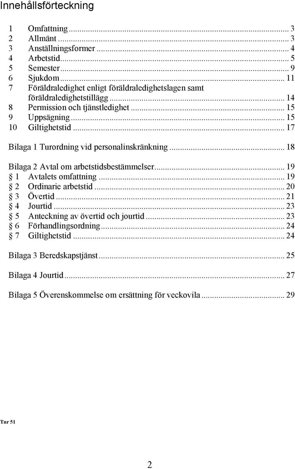 .. 17 Bilaga 1 Turordning vid personalinskränkning... 18 Bilaga 2 Avtal om arbetstidsbestämmelser... 19 1 Avtalets omfattning... 19 2 Ordinarie arbetstid... 20 3 Övertid.