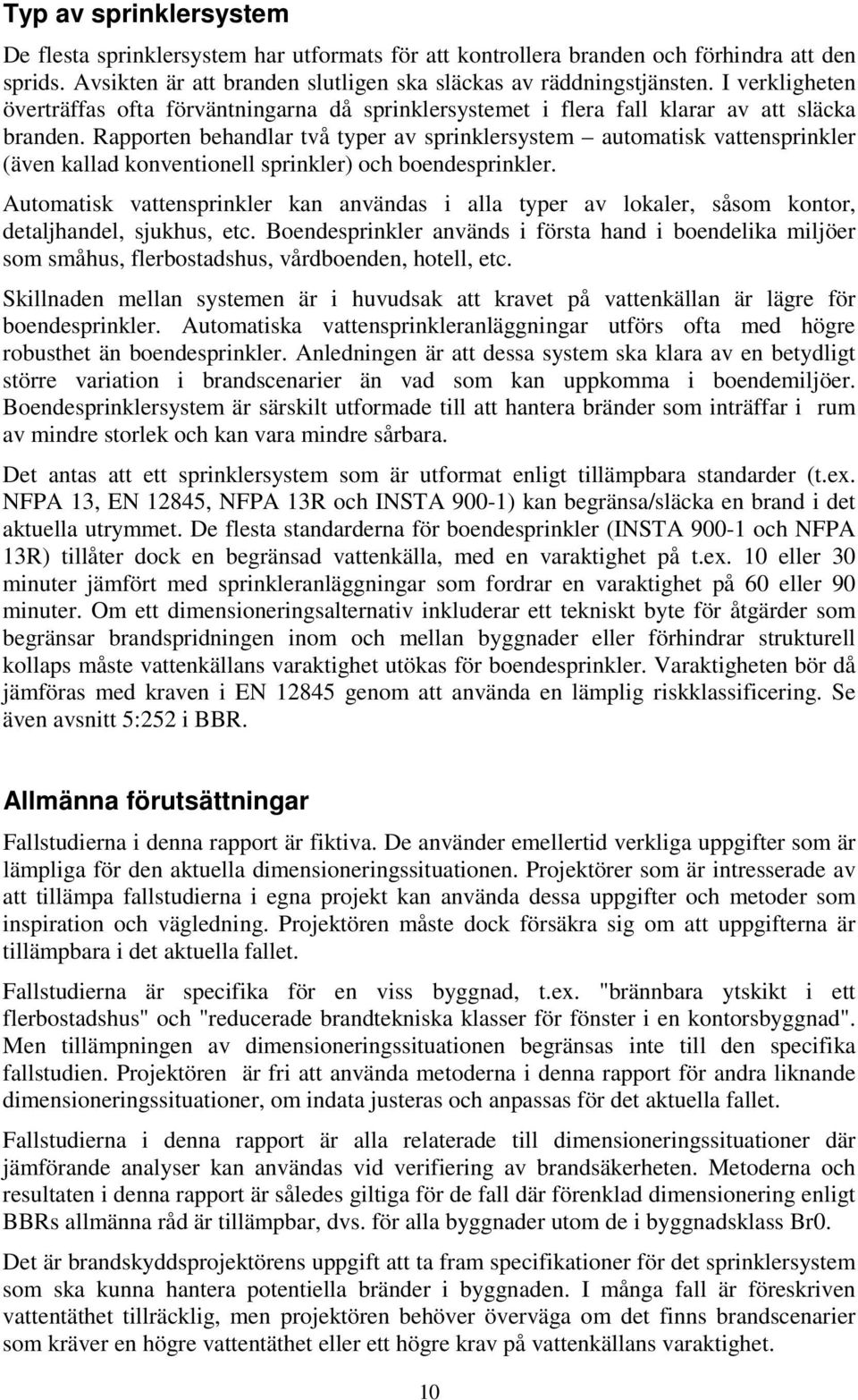 Rapporten behandlar två typer av sprinklersystem automatisk vattensprinkler (även kallad konventionell sprinkler) och boendesprinkler.