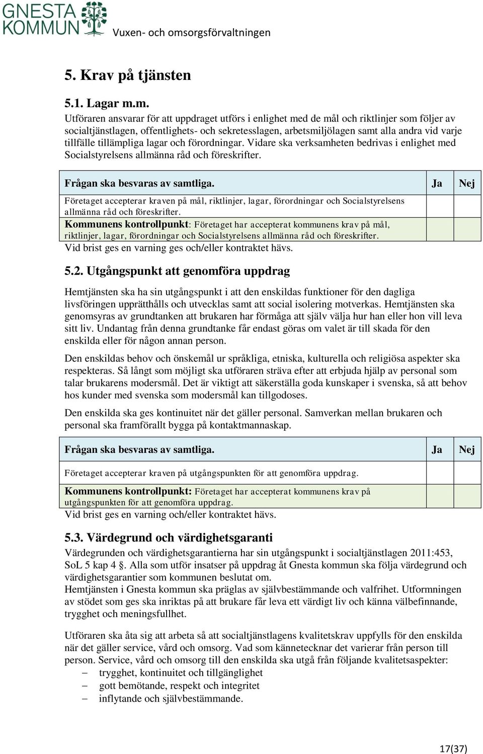 tillfälle tillämpliga lagar och förordningar. Vidare ska verksamheten bedrivas i enlighet med Socialstyrelsens allmänna råd och föreskrifter.