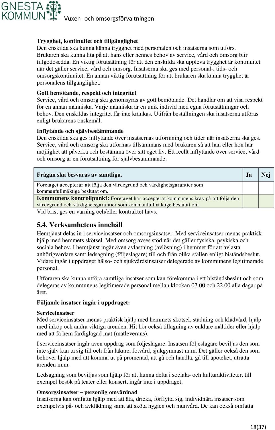 En viktig förutsättning för att den enskilda ska uppleva trygghet är kontinuitet när det gäller service, vård och omsorg. Insatserna ska ges med personal-, tids- och omsorgskontinuitet.