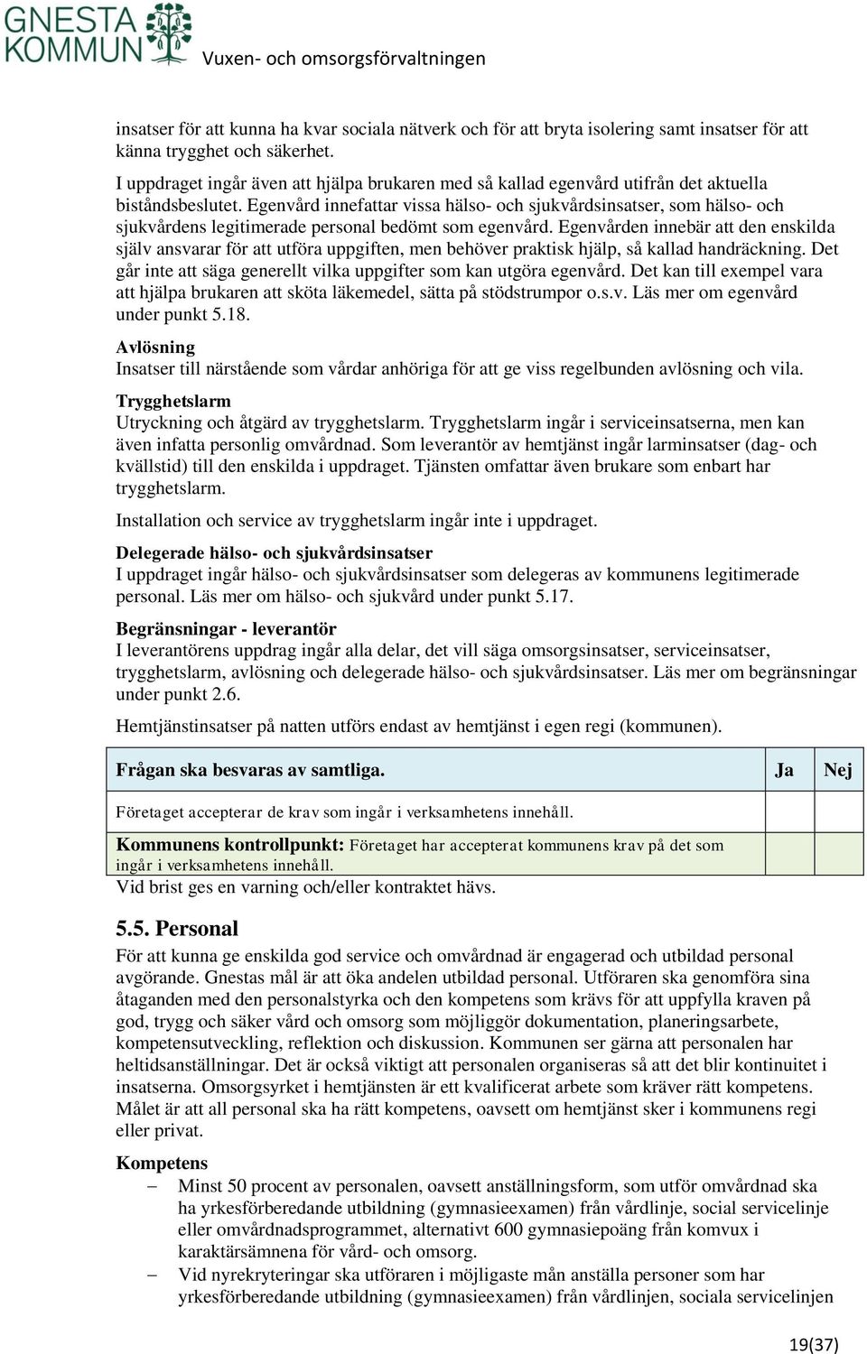 Egenvård innefattar vissa hälso- och sjukvårdsinsatser, som hälso- och sjukvårdens legitimerade personal bedömt som egenvård.