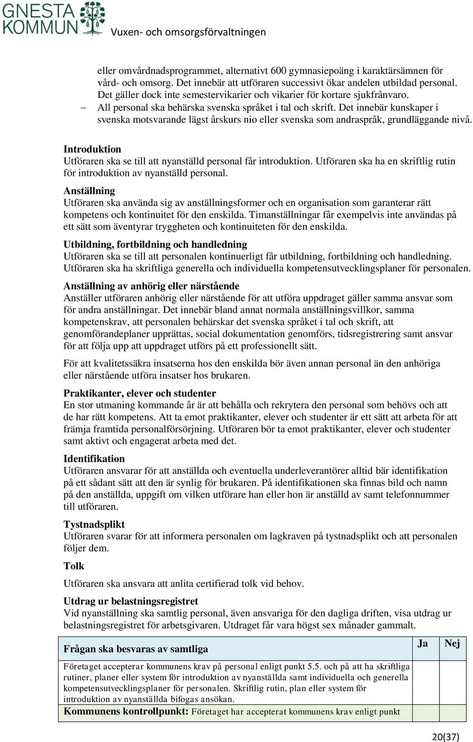 Det innebär kunskaper i svenska motsvarande lägst årskurs nio eller svenska som andraspråk, grundläggande nivå. Introduktion Utföraren ska se till att nyanställd personal får introduktion.