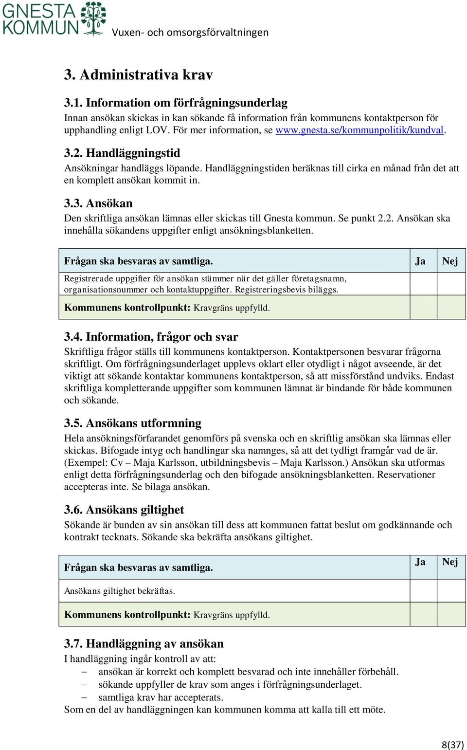 Handläggningstiden beräknas till cirka en månad från det att en komplett ansökan kommit in. 3.3. Ansökan Den skriftliga ansökan lämnas eller skickas till Gnesta kommun. Se punkt 2.