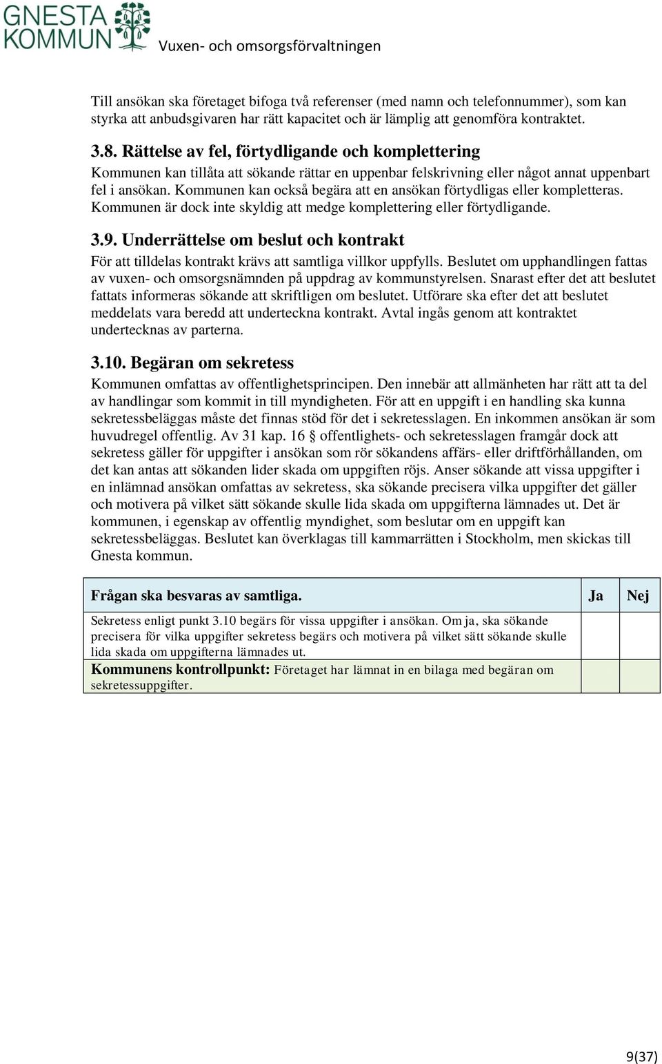 Kommunen kan också begära att en ansökan förtydligas eller kompletteras. Kommunen är dock inte skyldig att medge komplettering eller förtydligande. 3.9.