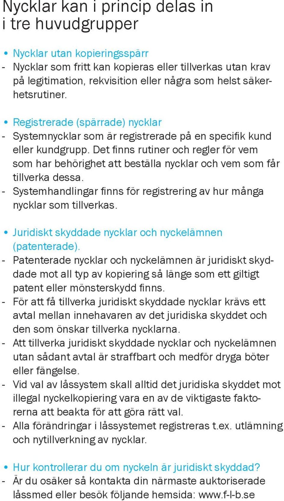 Det finns rutiner och regler för vem som har behörighet att beställa nycklar och vem som får tillverka dessa. - Systemhandlingar finns för registrering av hur många nycklar som tillverkas.